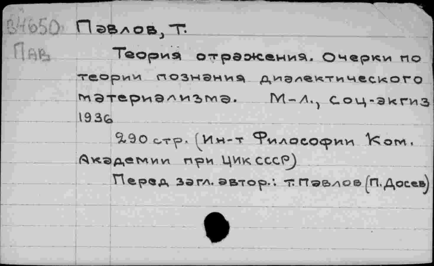 ﻿Пнь
П	"Г.
"Теория ОтрЭЖ4Ни5, Очерки по теории познание дидактического г*' ЭтериЭ л и Т} мд.	М-Д,^ Соц-эигиз
1930»
<5190 тр- Ин-т '"Ри Аоео<рии УСоги, Академии при ЦИк СССР)
Пе.рчд загл. автор.'. т: Пэеиое/П.Досев)